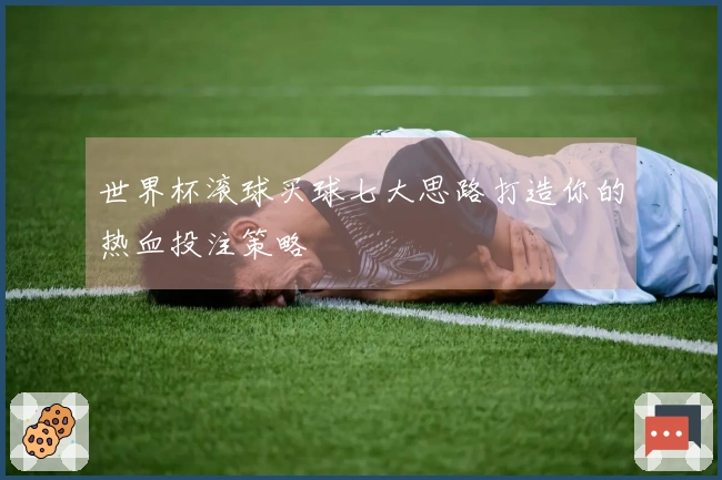世界杯滚球买球七大思路打造你的热血投注策略
