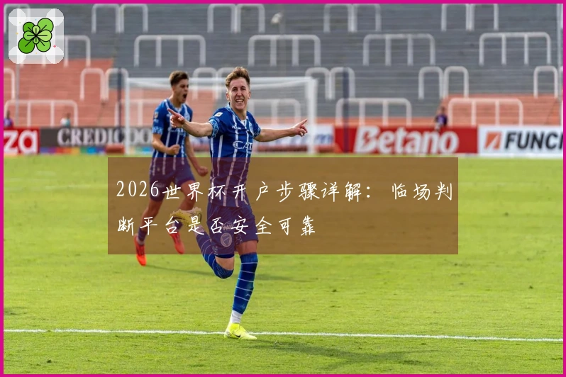 2026世界杯开户步骤详解：临场判断平台是否安全可靠