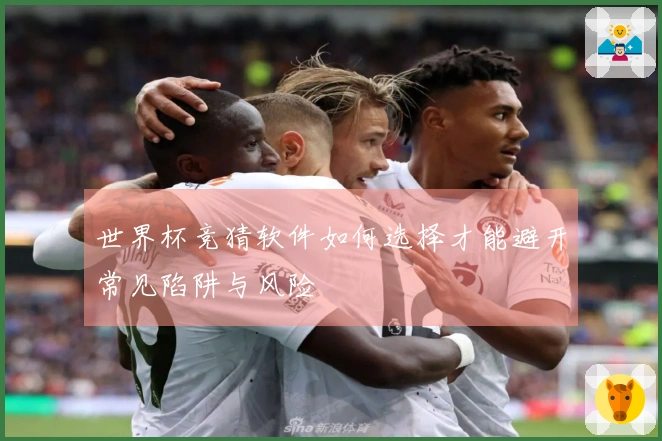 世界杯竞猜软件如何选择才能避开常见陷阱与风险