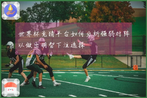 世界杯竞猜平台如何分析强弱对阵以做出明智下注选择