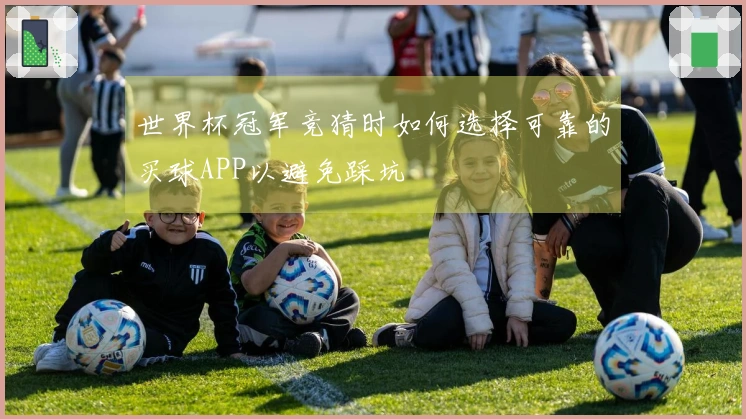 世界杯冠军竞猜时如何选择可靠的买球APP以避免踩坑
