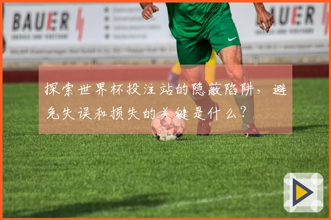 探索世界杯投注站的隐蔽陷阱，避免失误和损失的关键是什么？