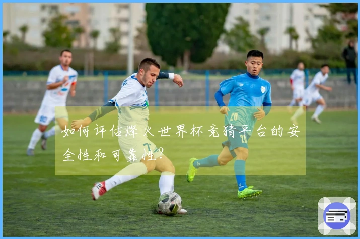 如何评估烽火世界杯竞猜平台的安全性和可靠性？