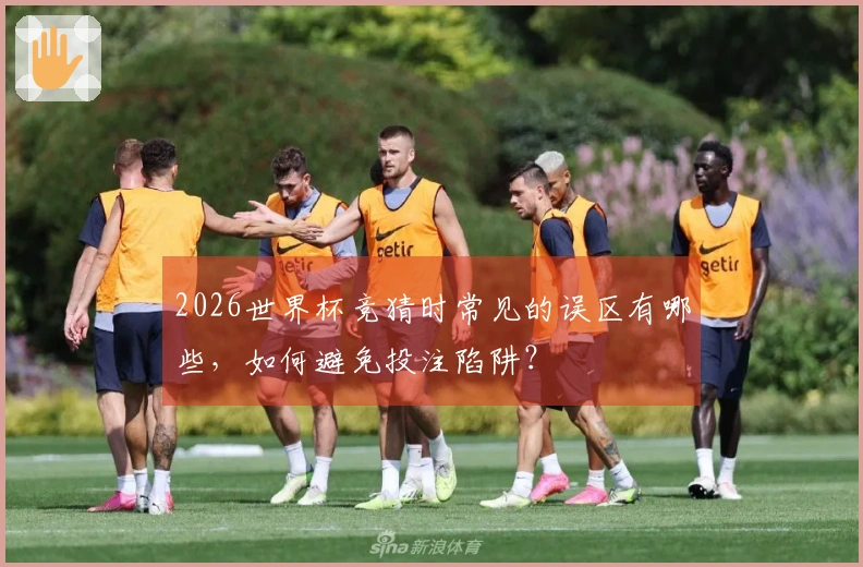 2026世界杯竞猜时常见的误区有哪些，如何避免投注陷阱？