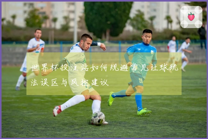 世界杯投注站如何规避常见让球玩法误区与风控建议