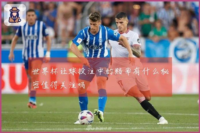 世界杯让球投注中的赔率有什么秘密值得关注吗
