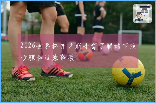 2026世界杯开户新手需了解的下注步骤和注意事项