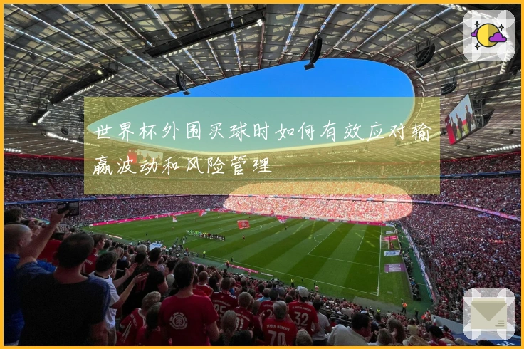 世界杯外围买球时如何有效应对输赢波动和风险管理