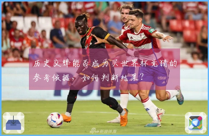 历史交锋能否成为买世界杯竞猜的参考依据，如何判断结果？