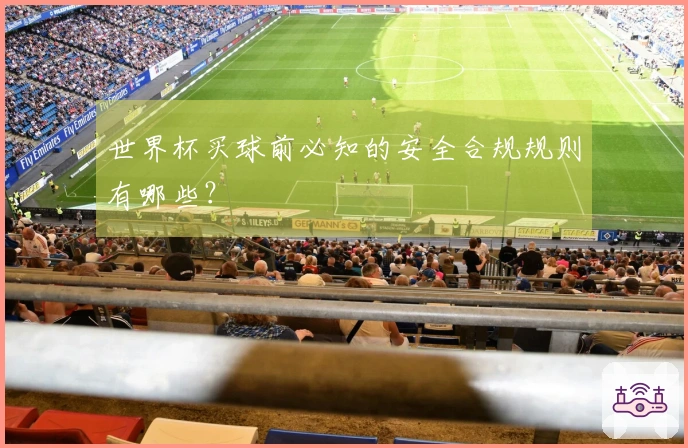 世界杯买球前必知的安全合规规则有哪些？