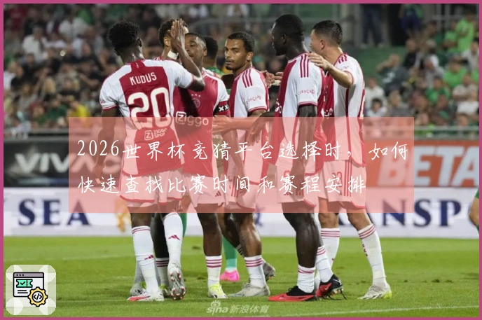 2026世界杯竞猜平台选择时，如何快速查找比赛时间和赛程安排