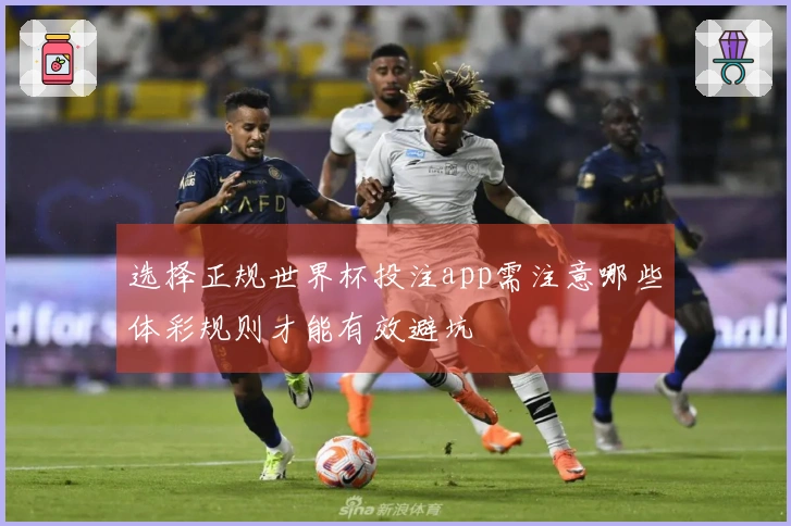 选择正规世界杯投注app需注意哪些体彩规则才能有效避坑