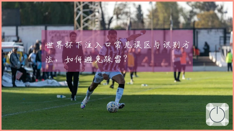 世界杯下注入口常见误区与识别方法，如何避免踩雷？