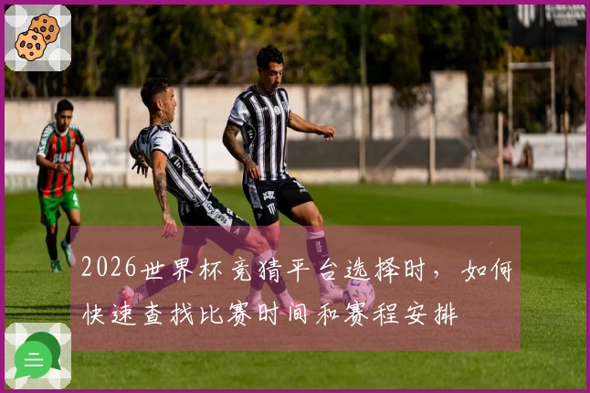 2026世界杯竞猜平台选择时，如何快速查找比赛时间和赛程安排