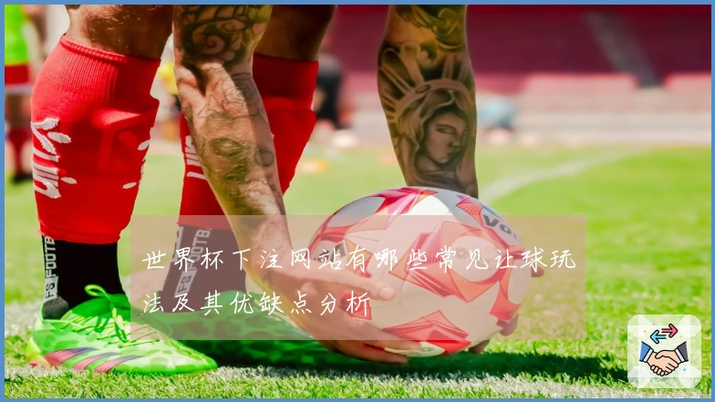世界杯下注网站有哪些常见让球玩法及其优缺点分析
