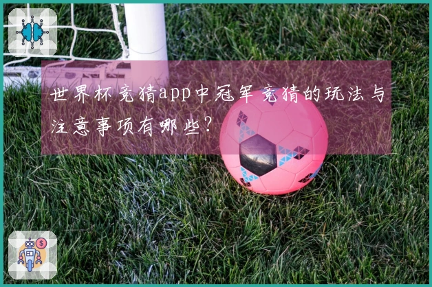 世界杯竞猜app中冠军竞猜的玩法与注意事项有哪些？
