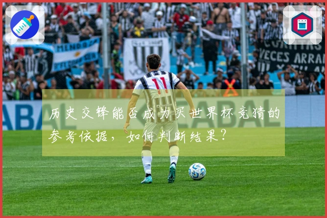 历史交锋能否成为买世界杯竞猜的参考依据，如何判断结果？