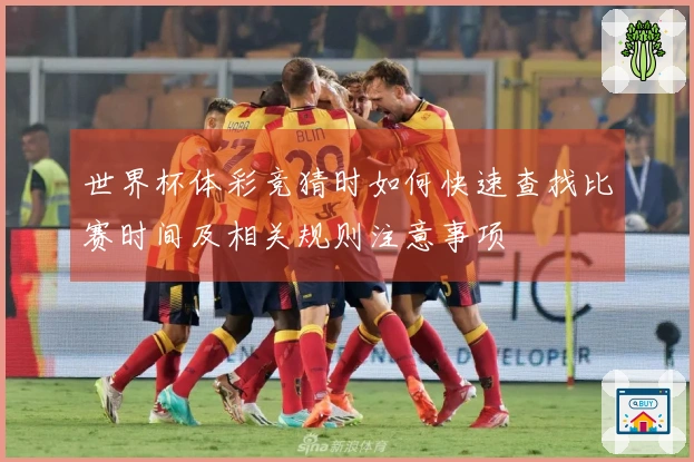 世界杯体彩竞猜时如何快速查找比赛时间及相关规则注意事项