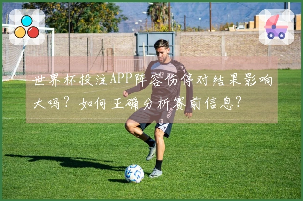 世界杯投注APP阵容伤停对结果影响大吗？如何正确分析赛前信息？