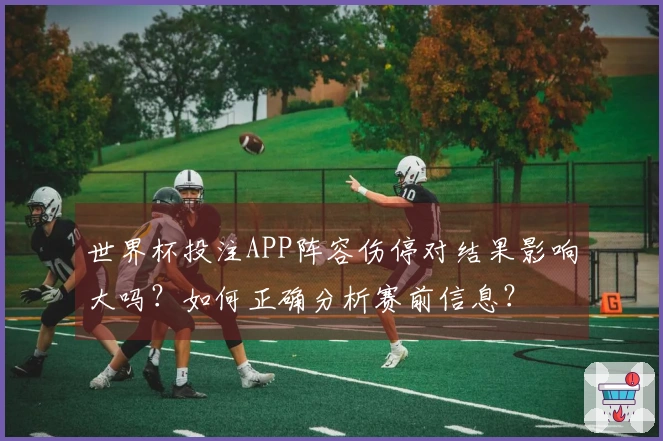 世界杯投注APP阵容伤停对结果影响大吗？如何正确分析赛前信息？
