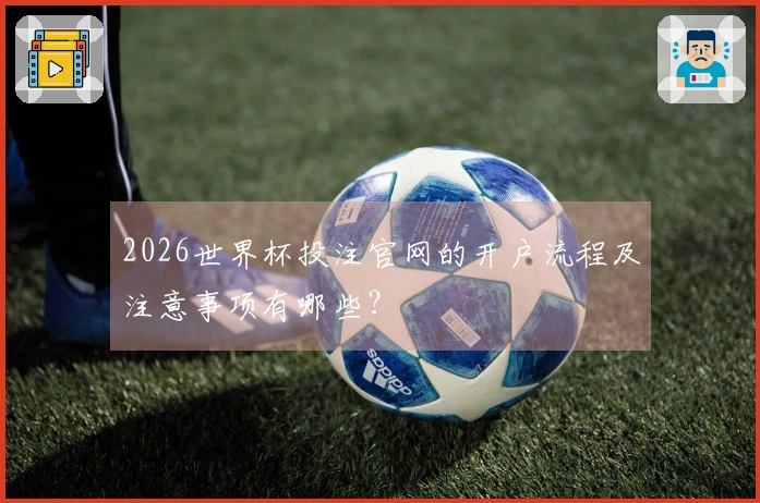2026世界杯投注官网的开户流程及注意事项有哪些？