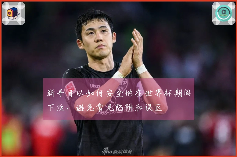 新手可以如何安全地在世界杯期间下注，避免常见陷阱和误区