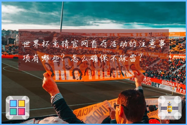 世界杯竞猜官网首存活动的注意事项有哪些？怎么确保不踩雷？