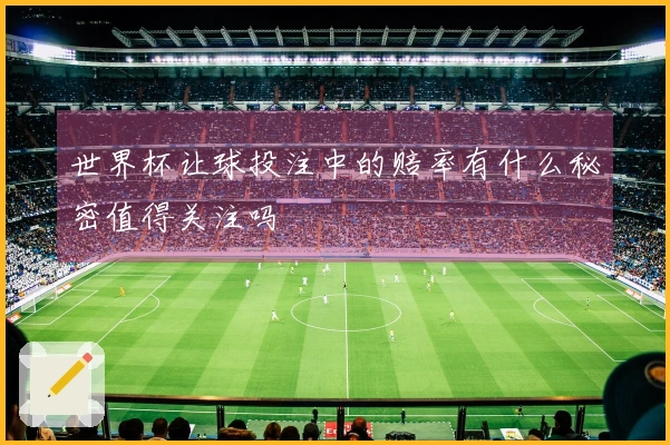世界杯让球投注中的赔率有什么秘密值得关注吗