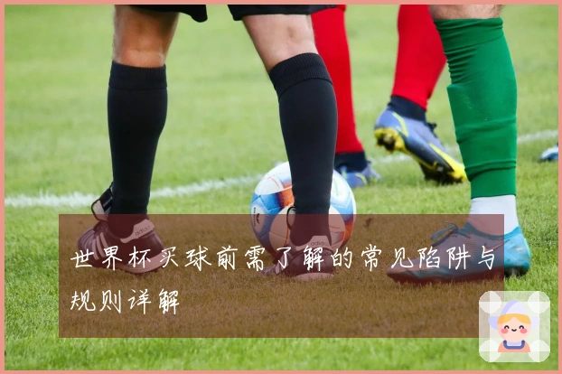 世界杯买球前需了解的常见陷阱与规则详解