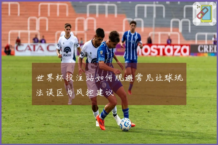 世界杯投注站如何规避常见让球玩法误区与风控建议